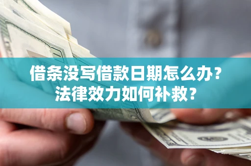 北京借条没写借款日期怎么办?法律效力如何补救? 北京借条没写借款日期怎么办?法律效力如何补救?