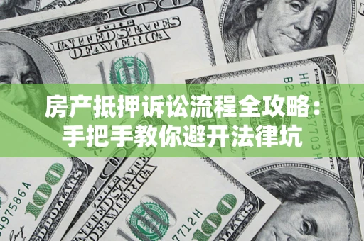 北京房产抵押诉讼流程全攻略：手把手教你避开法律坑
