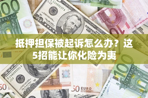 北京抵押担保被起诉怎么办？这5招能让你化险为夷