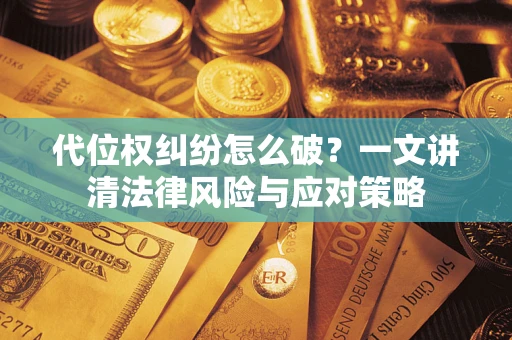 北京代位权纠纷怎么破？一文讲清法律风险与应对策略