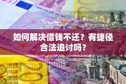 北京如何解决借钱不还？有捷径合法追讨吗？